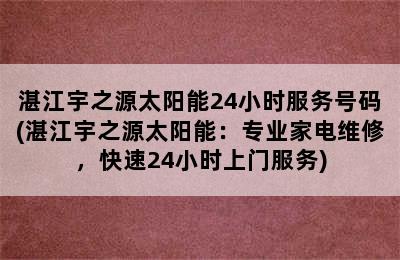 湛江宇之源太阳能24小时服务号码(湛江宇之源太阳能：专业家电维修，快速24小时上门服务)