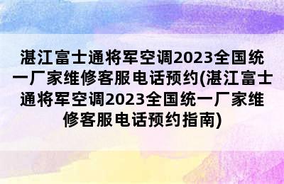 湛江富士通将军空调2023全国统一厂家维修客服电话预约(湛江富士通将军空调2023全国统一厂家维修客服电话预约指南)