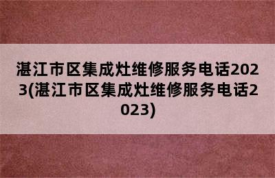 湛江市区集成灶维修服务电话2023(湛江市区集成灶维修服务电话2023)