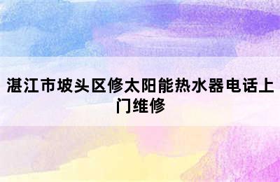 湛江市坡头区修太阳能热水器电话上门维修