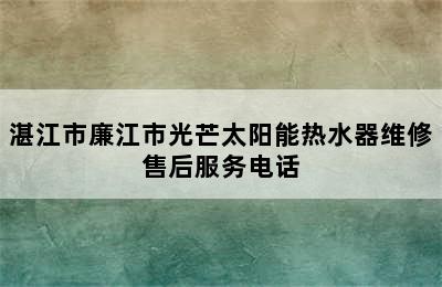 湛江市廉江市光芒太阳能热水器维修售后服务电话