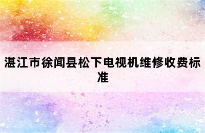 湛江市徐闻县松下电视机维修收费标准