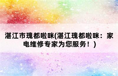 湛江市瑰都啦咪(湛江瑰都啦咪：家电维修专家为您服务！)