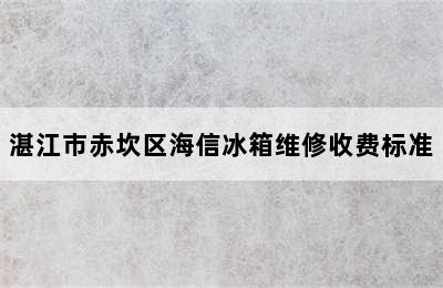 湛江市赤坎区海信冰箱维修收费标准