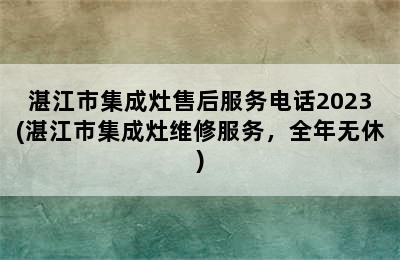 湛江市集成灶售后服务电话2023(湛江市集成灶维修服务，全年无休)