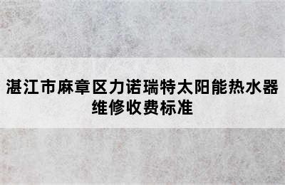 湛江市麻章区力诺瑞特太阳能热水器维修收费标准