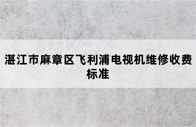 湛江市麻章区飞利浦电视机维修收费标准