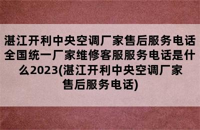 湛江开利中央空调厂家售后服务电话全国统一厂家维修客服服务电话是什么2023(湛江开利中央空调厂家售后服务电话)