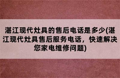 湛江现代灶具的售后电话是多少(湛江现代灶具售后服务电话，快速解决您家电维修问题)