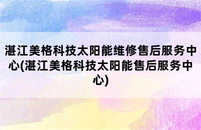 湛江美格科技太阳能维修售后服务中心(湛江美格科技太阳能售后服务中心)