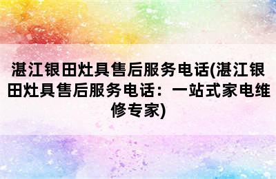 湛江银田灶具售后服务电话(湛江银田灶具售后服务电话：一站式家电维修专家)