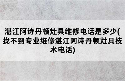 湛江阿诗丹顿灶具维修电话是多少(找不到专业维修湛江阿诗丹顿灶具技术电话)