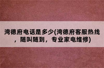 湾德府电话是多少(湾德府客服热线，随叫随到，专业家电维修)