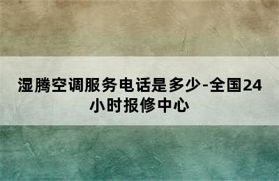 湿腾空调服务电话是多少-全国24小时报修中心