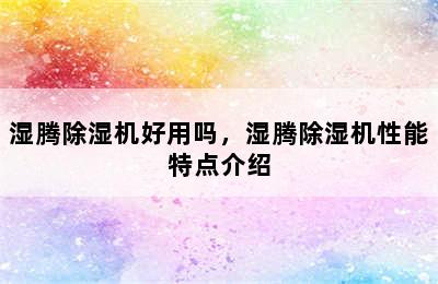 湿腾除湿机好用吗，湿腾除湿机性能特点介绍