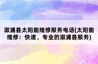 溆浦县太阳能维修服务电话(太阳能维修：快速、专业的溆浦县服务)