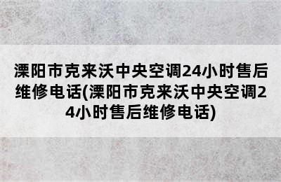 溧阳市克来沃中央空调24小时售后维修电话(溧阳市克来沃中央空调24小时售后维修电话)