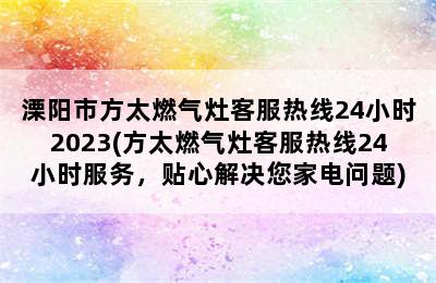 溧阳市方太燃气灶客服热线24小时2023(方太燃气灶客服热线24小时服务，贴心解决您家电问题)