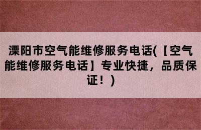 溧阳市空气能维修服务电话(【空气能维修服务电话】专业快捷，品质保证！)