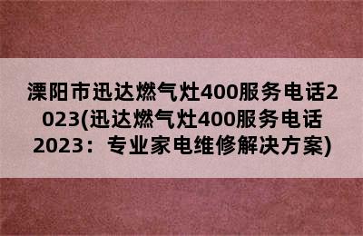 溧阳市迅达燃气灶400服务电话2023(迅达燃气灶400服务电话2023：专业家电维修解决方案)