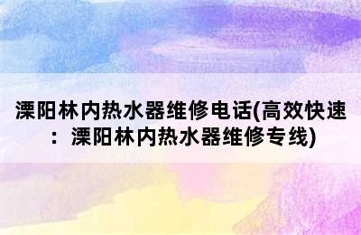 溧阳林内热水器维修电话(高效快速：溧阳林内热水器维修专线)