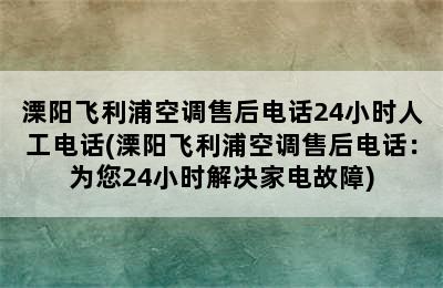 溧阳飞利浦空调售后电话24小时人工电话(溧阳飞利浦空调售后电话：为您24小时解决家电故障)