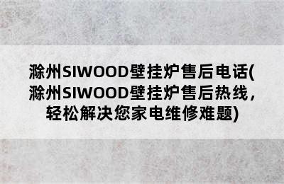 滁州SIWOOD壁挂炉售后电话(滁州SIWOOD壁挂炉售后热线，轻松解决您家电维修难题)