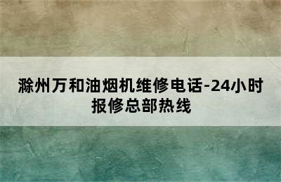 滁州万和油烟机维修电话-24小时报修总部热线