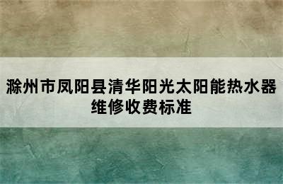 滁州市凤阳县清华阳光太阳能热水器维修收费标准