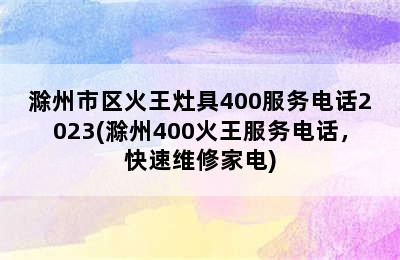 滁州市区火王灶具400服务电话2023(滁州400火王服务电话，快速维修家电)