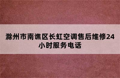 滁州市南谯区长虹空调售后维修24小时服务电话