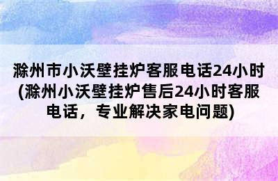 滁州市小沃壁挂炉客服电话24小时(滁州小沃壁挂炉售后24小时客服电话，专业解决家电问题)