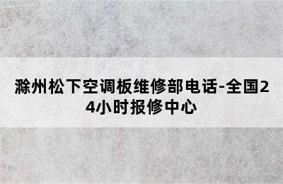 滁州松下空调板维修部电话-全国24小时报修中心