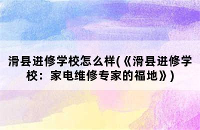 滑县进修学校怎么样(《滑县进修学校：家电维修专家的福地》)