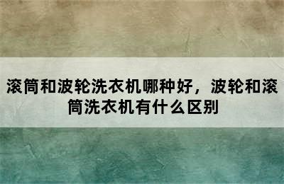 滚筒和波轮洗衣机哪种好，波轮和滚筒洗衣机有什么区别