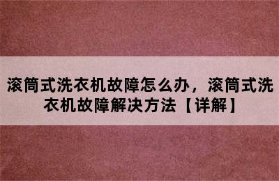 滚筒式洗衣机故障怎么办，滚筒式洗衣机故障解决方法【详解】