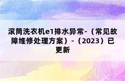 滚筒洗衣机e1排水异常-（常见故障维修处理方案）-（2023）已更新