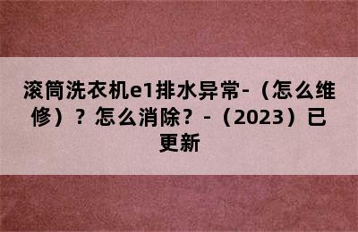 滚筒洗衣机e1排水异常-（怎么维修）？怎么消除？-（2023）已更新