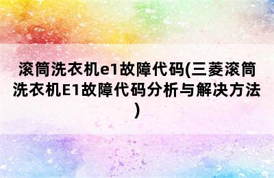 滚筒洗衣机e1故障代码(三菱滚筒洗衣机E1故障代码分析与解决方法)