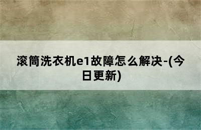 滚筒洗衣机e1故障怎么解决-(今日更新)