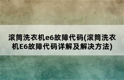 滚筒洗衣机e6故障代码(滚筒洗衣机E6故障代码详解及解决方法)