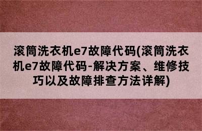 滚筒洗衣机e7故障代码(滚筒洗衣机e7故障代码-解决方案、维修技巧以及故障排查方法详解)