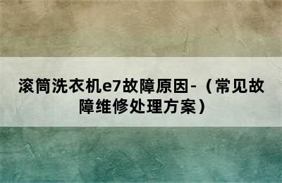 滚筒洗衣机e7故障原因-（常见故障维修处理方案）