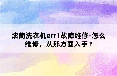 滚筒洗衣机err1故障维修-怎么维修，从那方面入手？