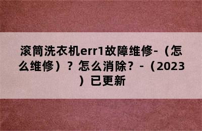 滚筒洗衣机err1故障维修-（怎么维修）？怎么消除？-（2023）已更新