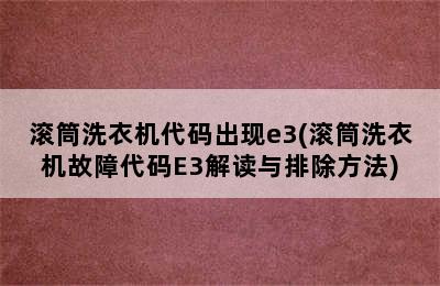 滚筒洗衣机代码出现e3(滚筒洗衣机故障代码E3解读与排除方法)