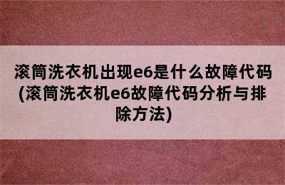 滚筒洗衣机出现e6是什么故障代码(滚筒洗衣机e6故障代码分析与排除方法)