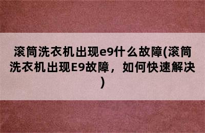 滚筒洗衣机出现e9什么故障(滚筒洗衣机出现E9故障，如何快速解决)