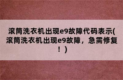 滚筒洗衣机出现e9故障代码表示(滚筒洗衣机出现e9故障，急需修复！)