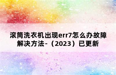 滚筒洗衣机出现err7怎么办故障解决方法-（2023）已更新